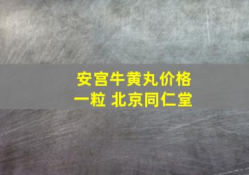 安宫牛黄丸价格一粒 北京同仁堂